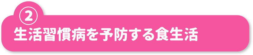 ②生活習慣病を予防する食生活
