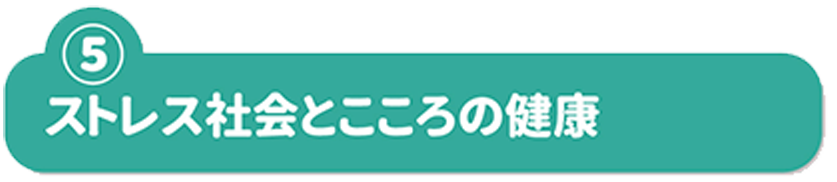 ⑤ストレス社会とこころの健康